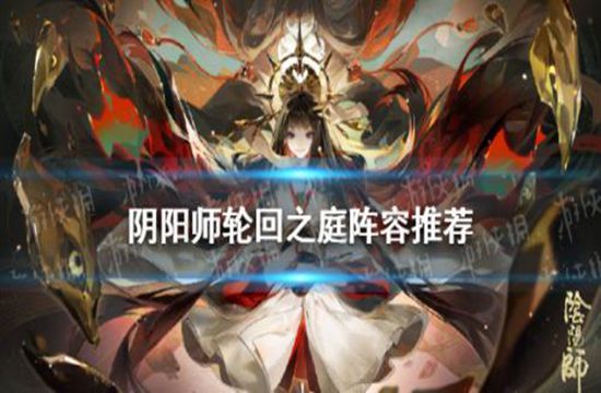 阴阳师轮回之庭阵容怎么搭配 阴阳师轮回之庭阵容推荐(图1)